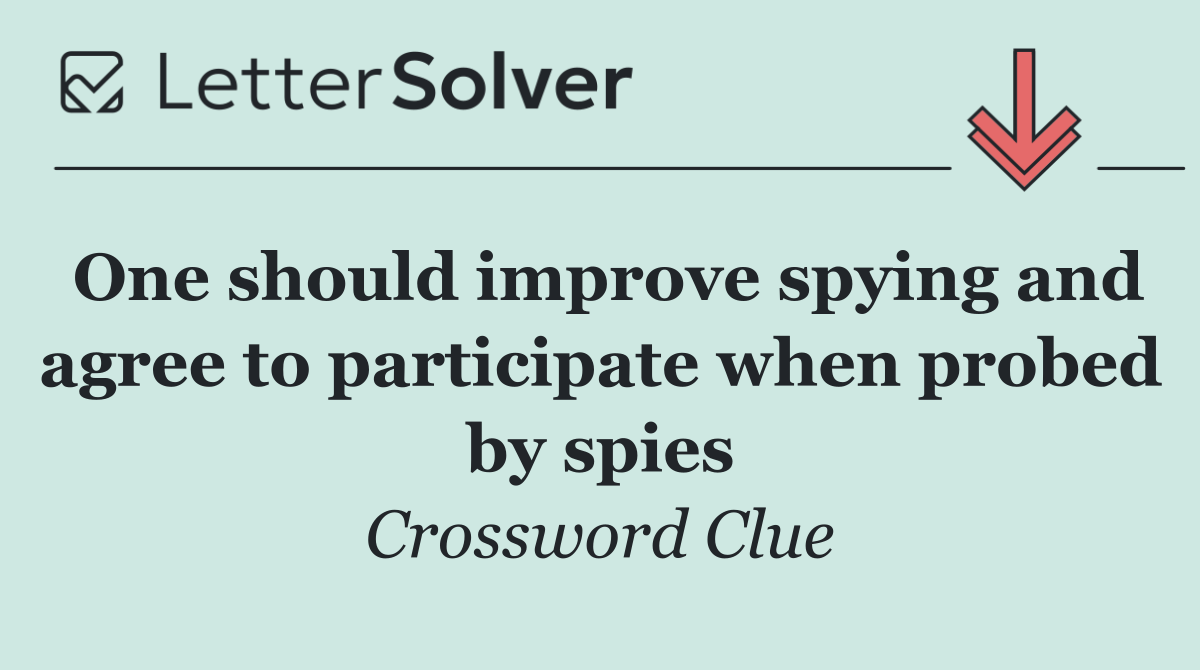One should improve spying and agree to participate when probed by spies