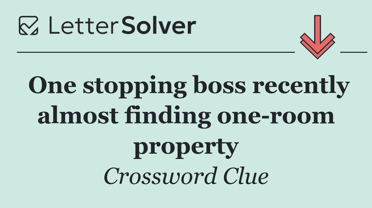One stopping boss recently almost finding one room property