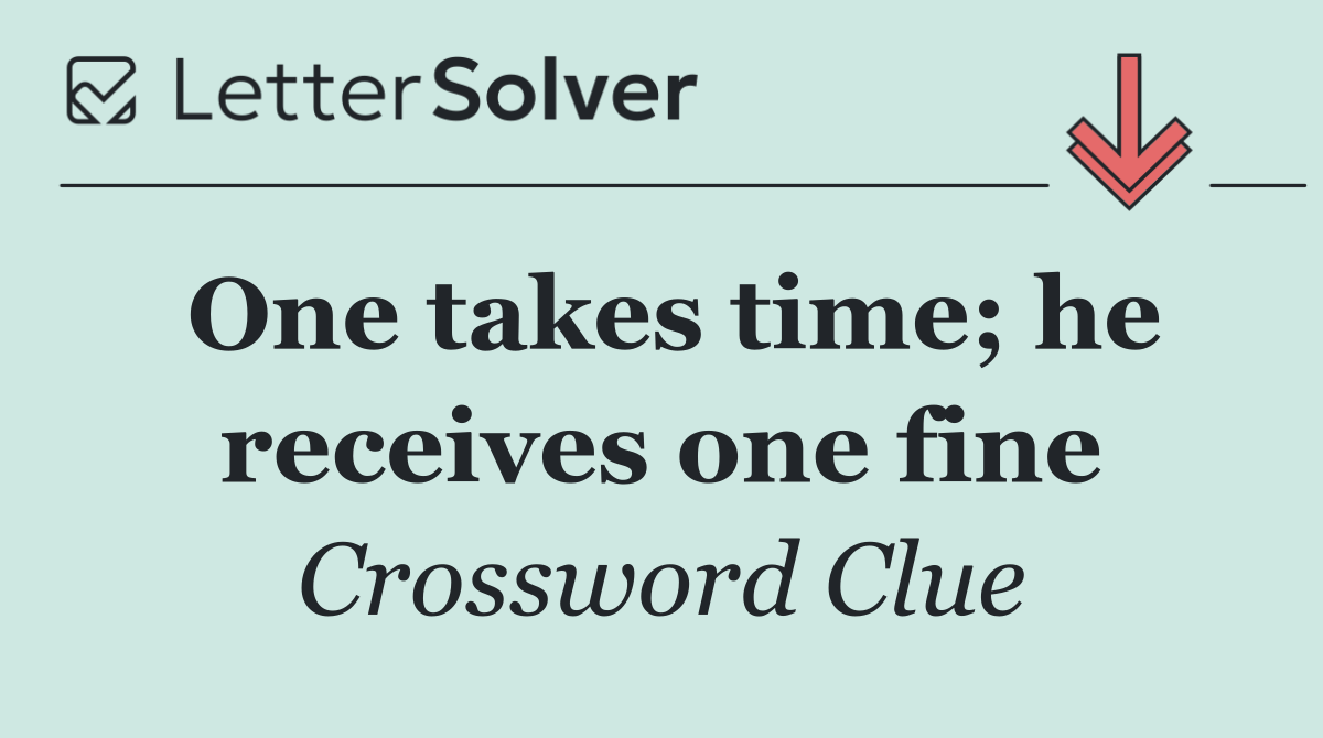 One takes time; he receives one fine