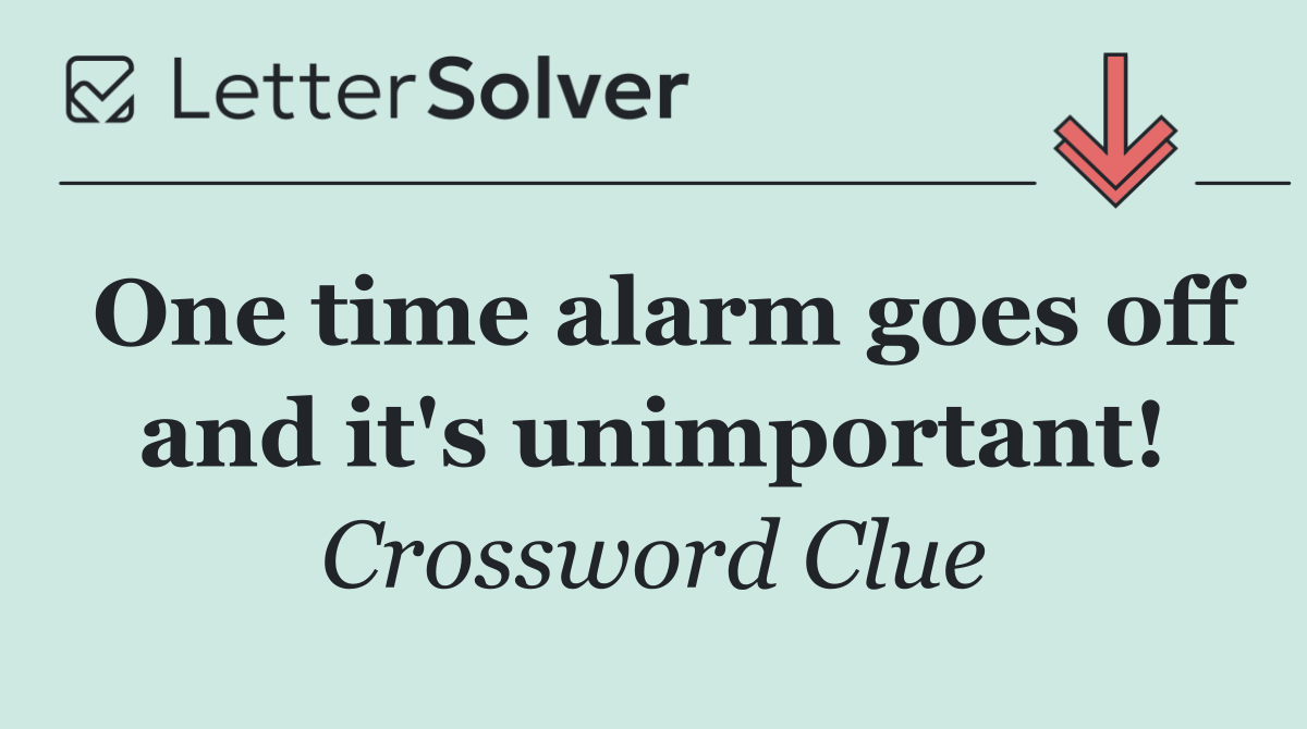 One time alarm goes off and it's unimportant!