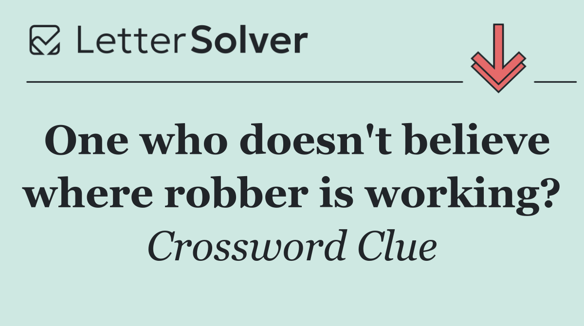 One who doesn't believe where robber is working?