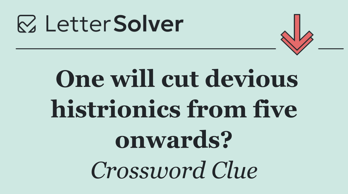One will cut devious histrionics from five onwards?
