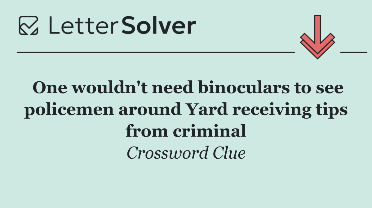 One wouldn't need binoculars to see policemen around Yard receiving tips from criminal