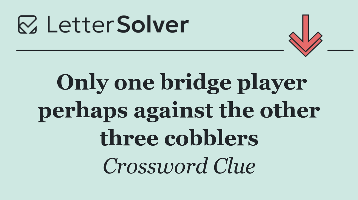 Only one bridge player perhaps against the other three cobblers