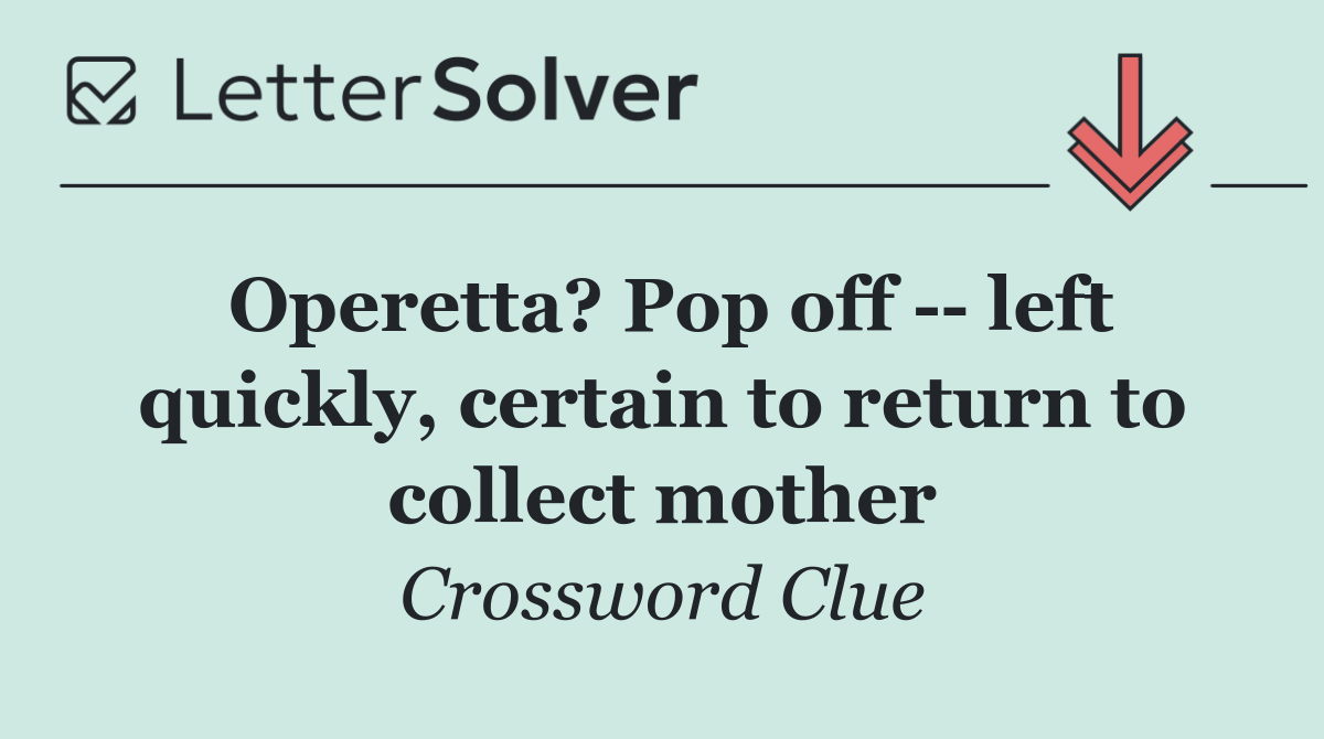 Operetta? Pop off    left quickly, certain to return to collect mother