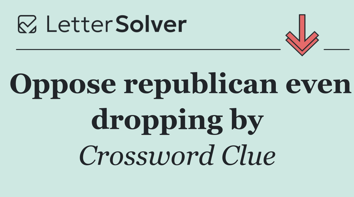 Oppose republican even dropping by