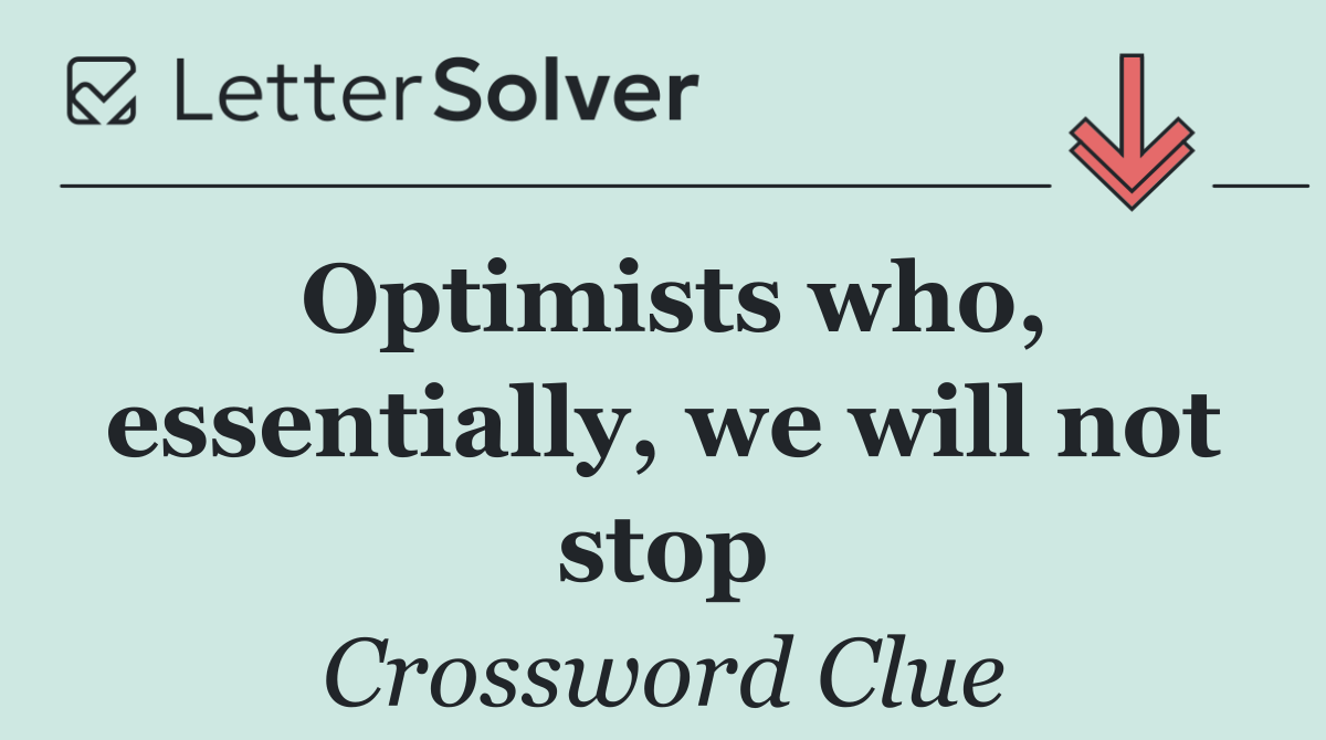 Optimists who, essentially, we will not stop