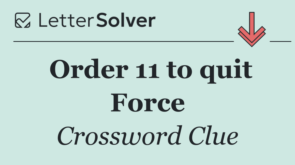 Order 11 to quit Force
