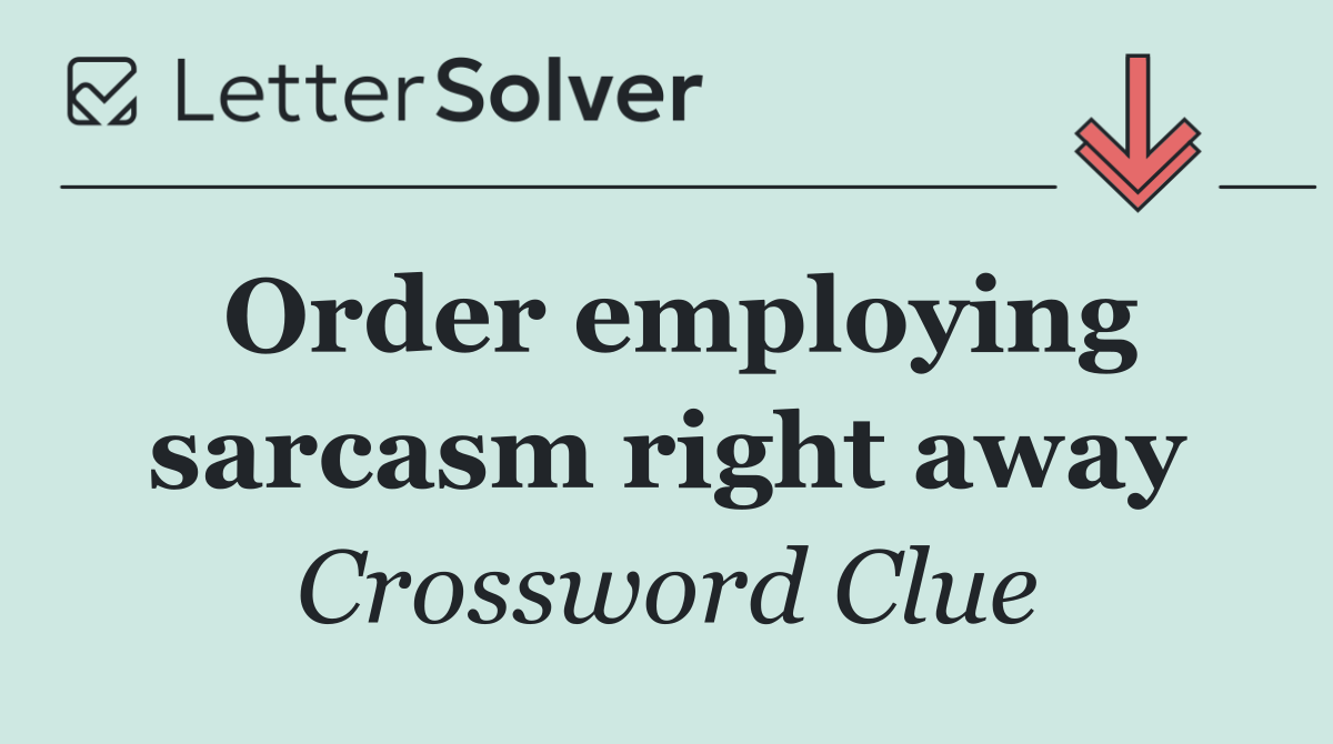 Order employing sarcasm right away