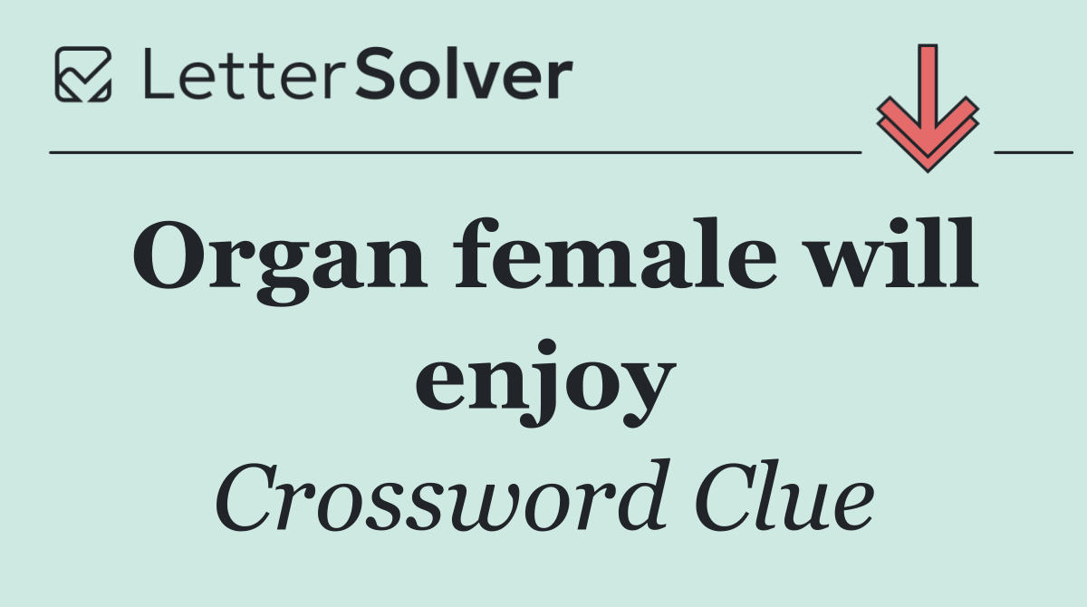 Organ female will enjoy
