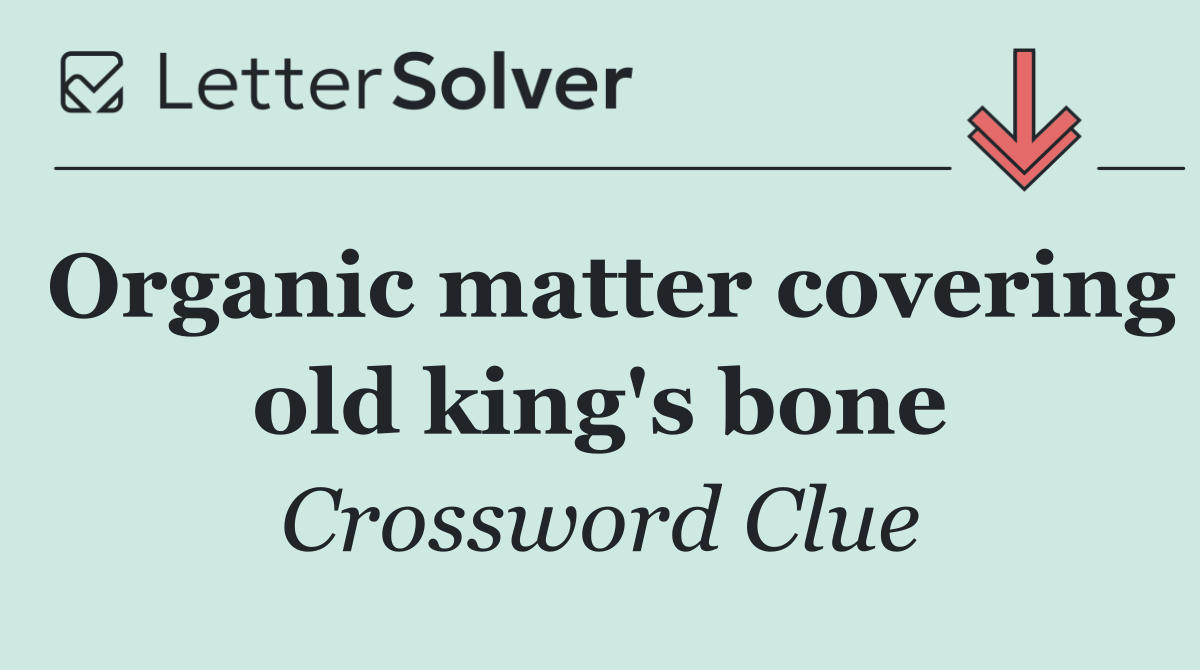 Organic matter covering old king's bone