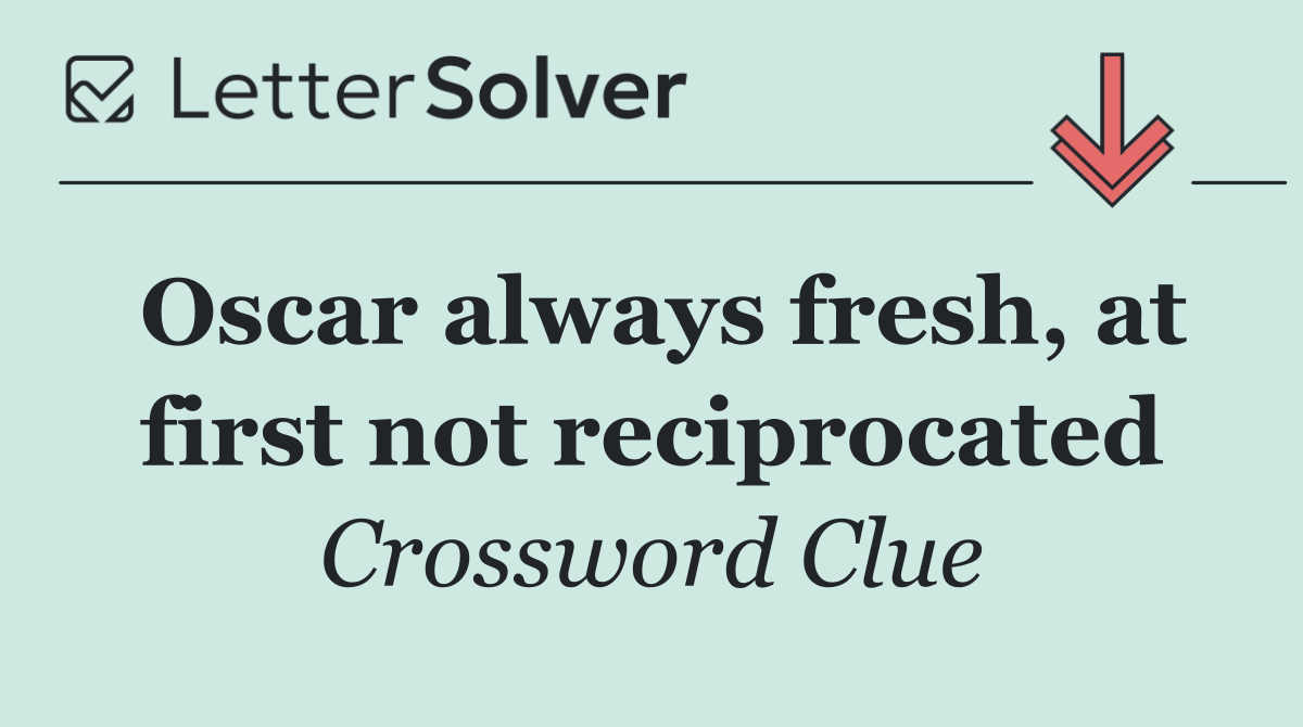 Oscar always fresh, at first not reciprocated