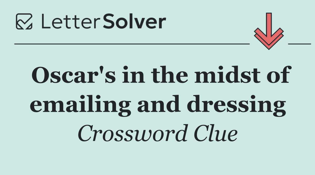 Oscar's in the midst of emailing and dressing