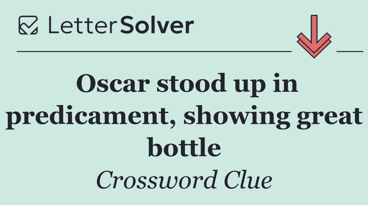 Oscar stood up in predicament, showing great bottle