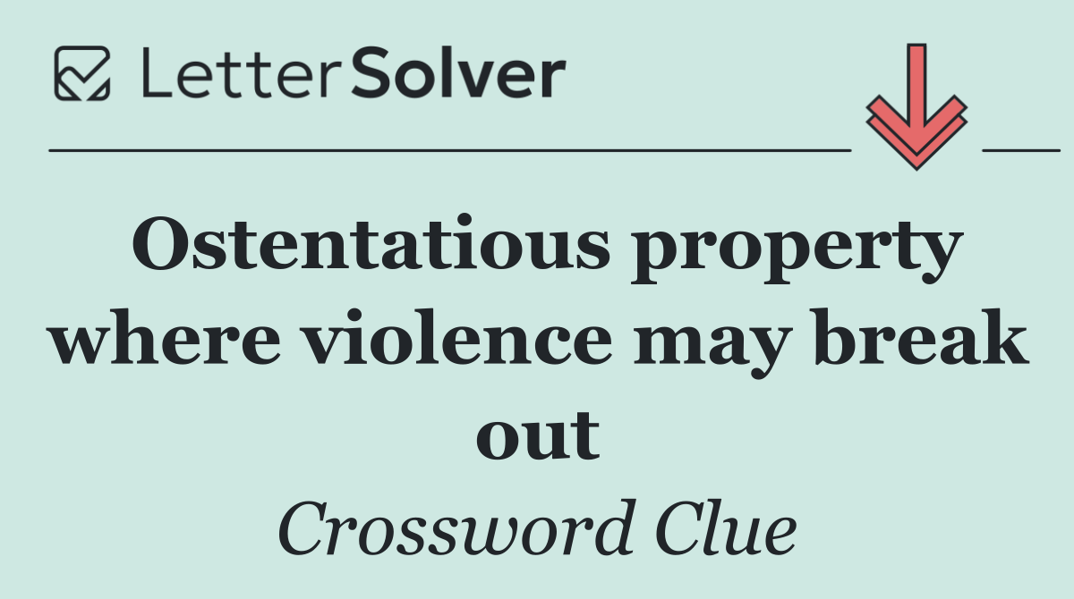 Ostentatious property where violence may break out