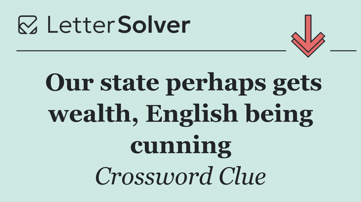 Our state perhaps gets wealth, English being cunning