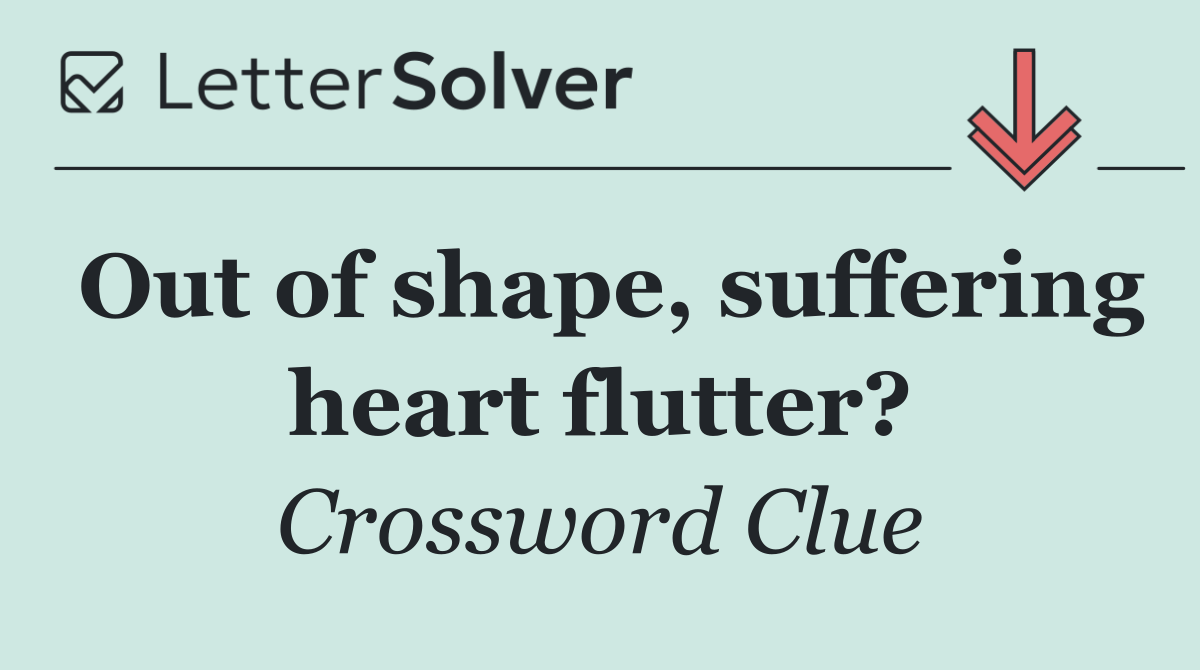 Out of shape, suffering heart flutter?