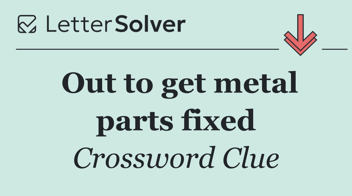 Out to get metal parts fixed