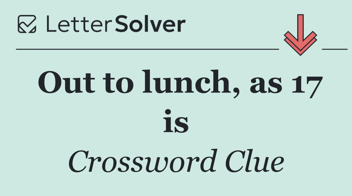 Out to lunch, as 17 is