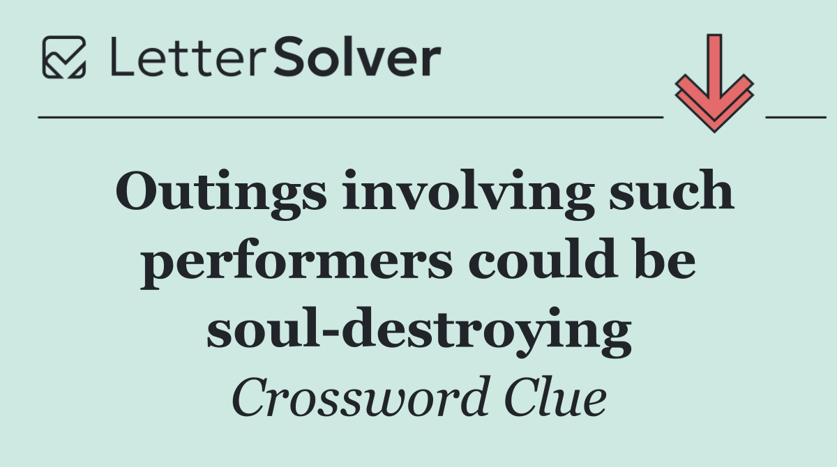 Outings involving such performers could be soul destroying