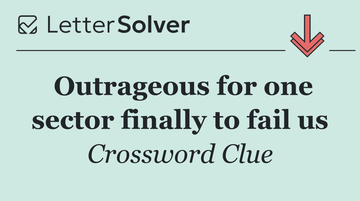 Outrageous for one sector finally to fail us