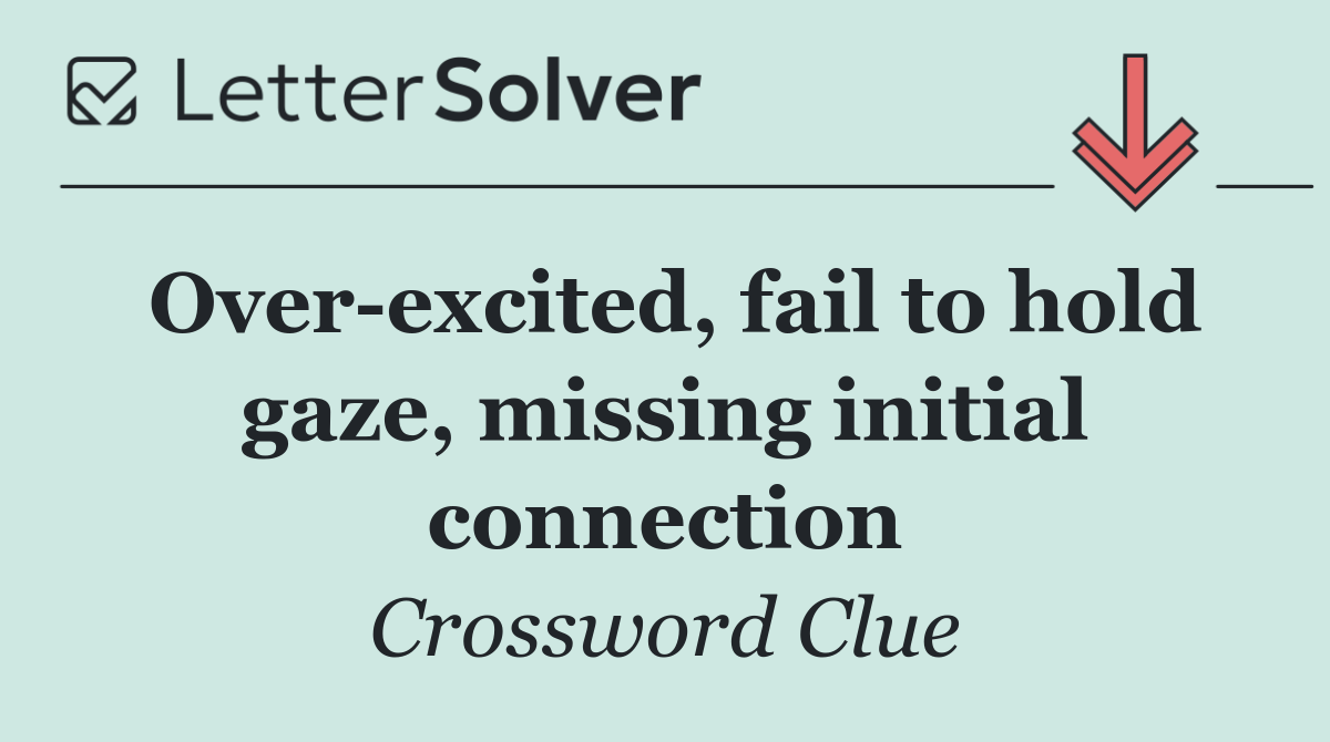 Over excited, fail to hold gaze, missing initial connection