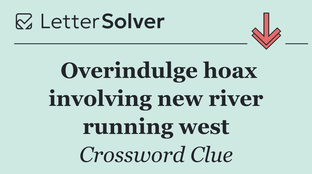 Overindulge hoax involving new river running west