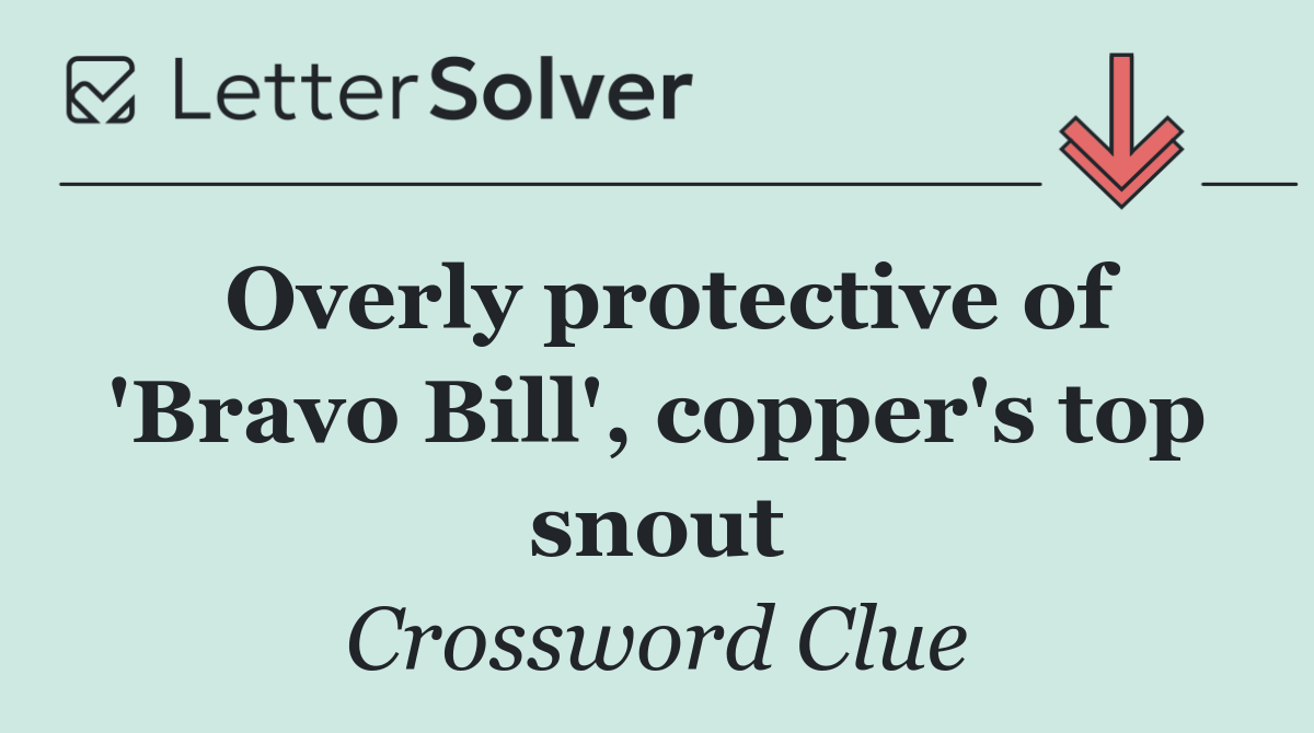 Overly protective of 'Bravo Bill', copper's top snout