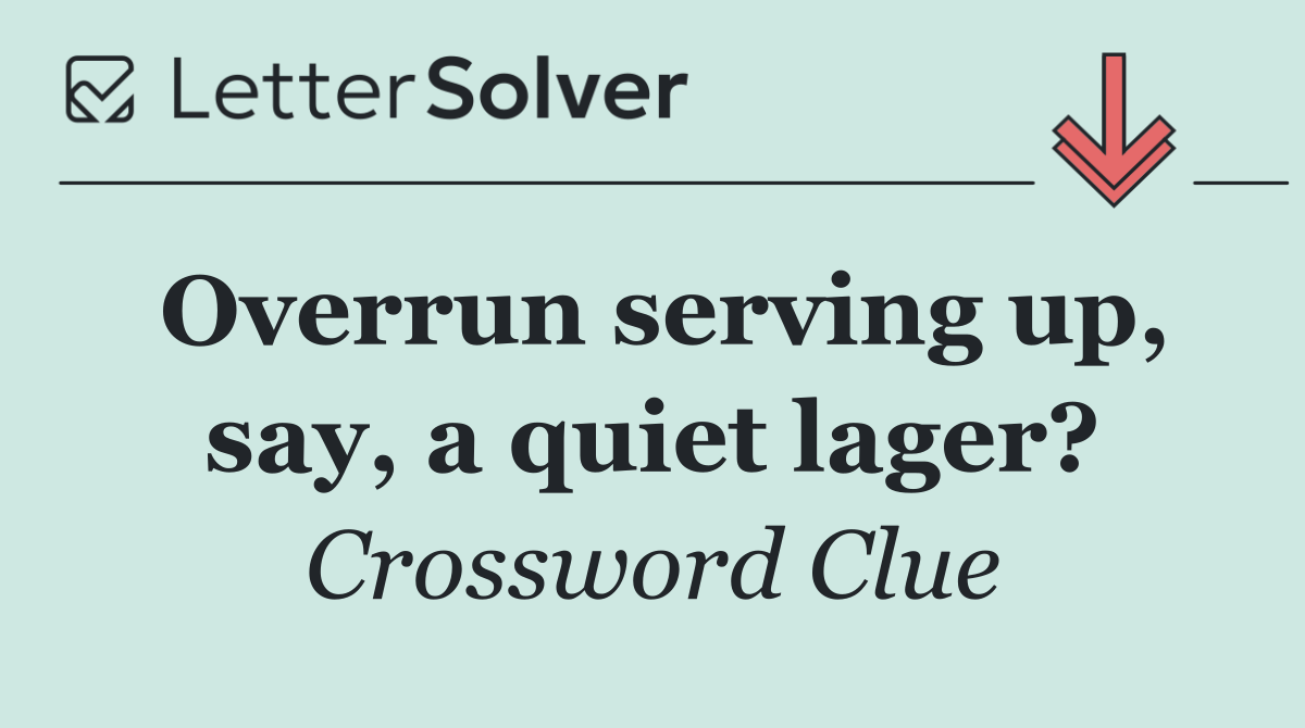 Overrun serving up, say, a quiet lager?