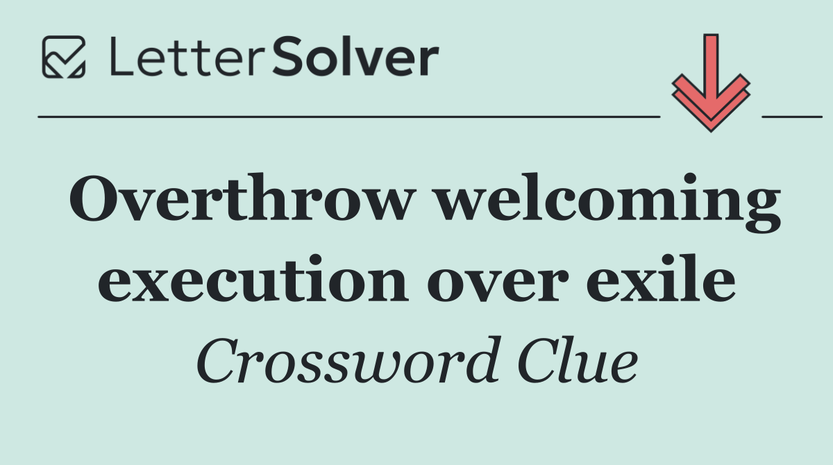 Overthrow welcoming execution over exile