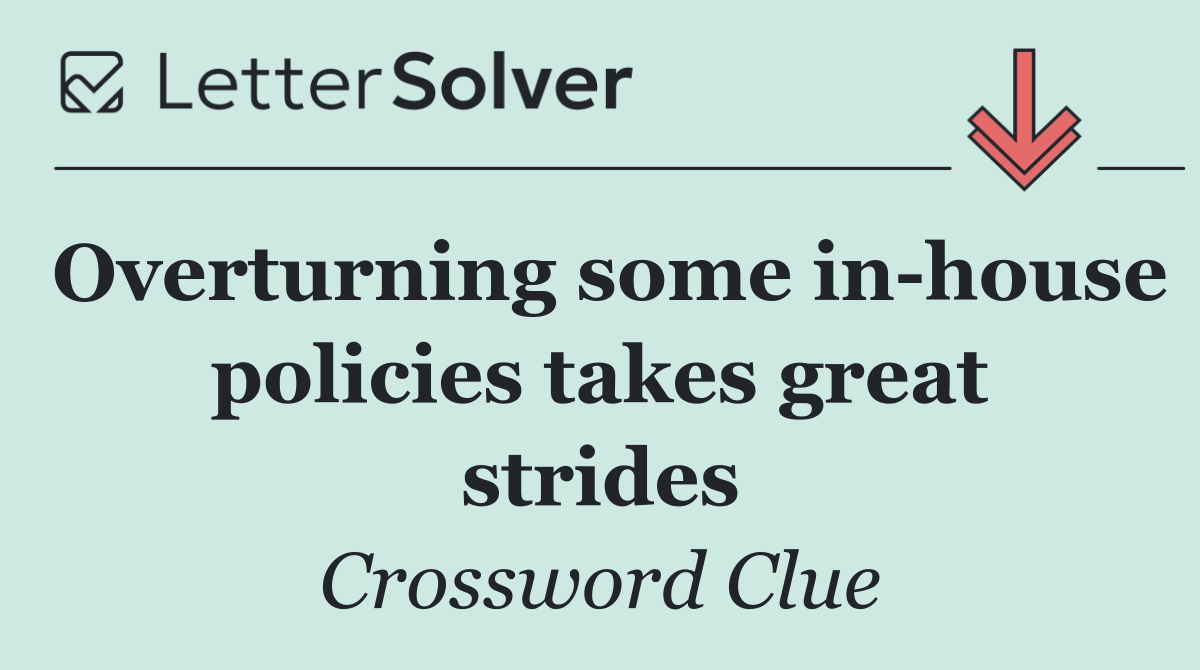 Overturning some in house policies takes great strides