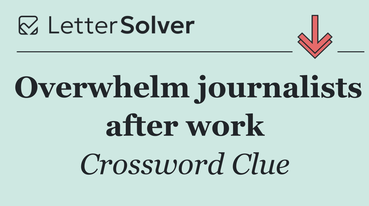 Overwhelm journalists after work