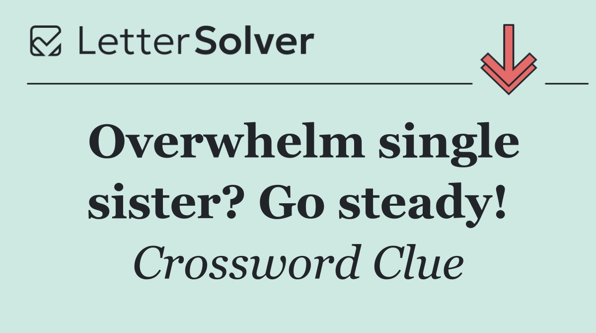 Overwhelm single sister? Go steady!
