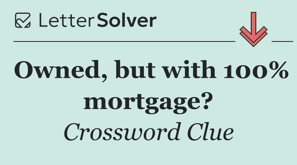 Owned, but with 100% mortgage?