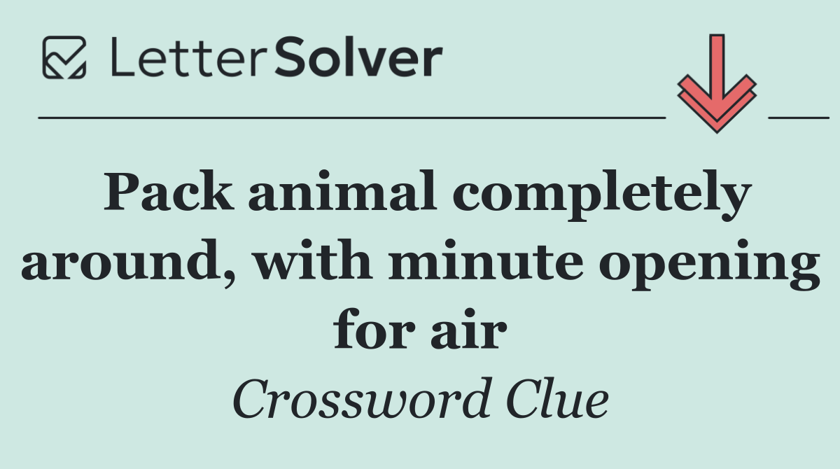 Pack animal completely around, with minute opening for air