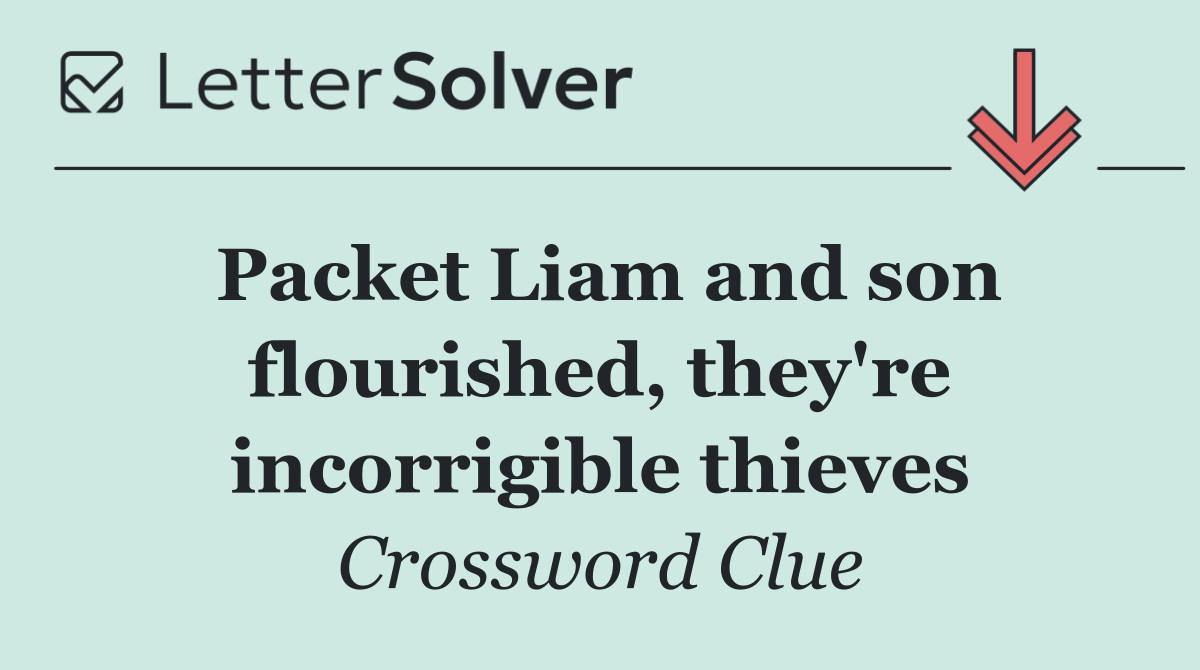 Packet Liam and son flourished, they're incorrigible thieves