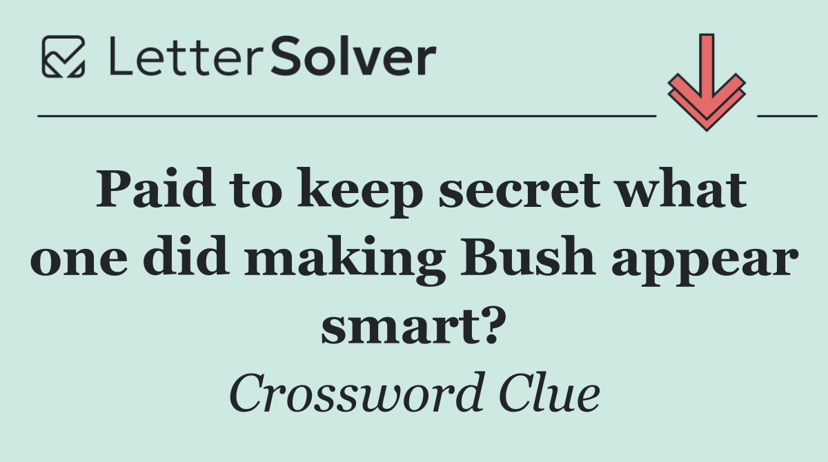 Paid to keep secret what one did making Bush appear smart?