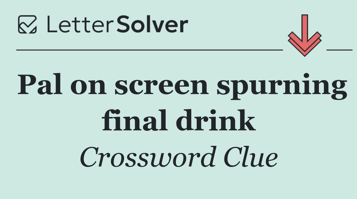 Pal on screen spurning final drink