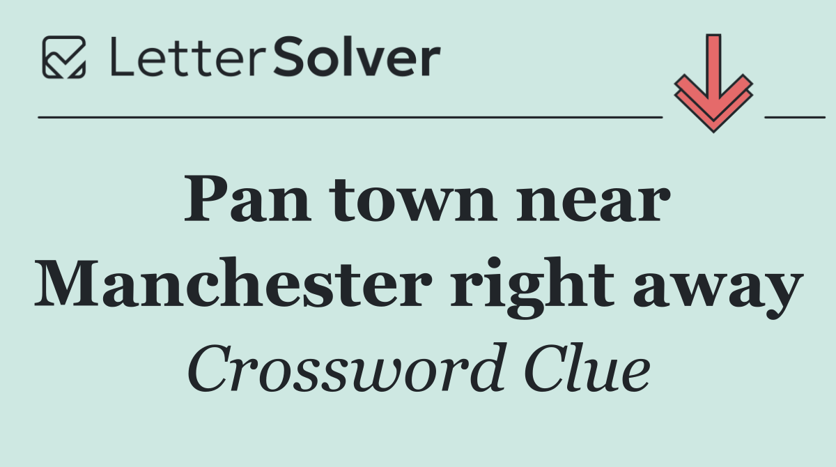 Pan town near Manchester right away