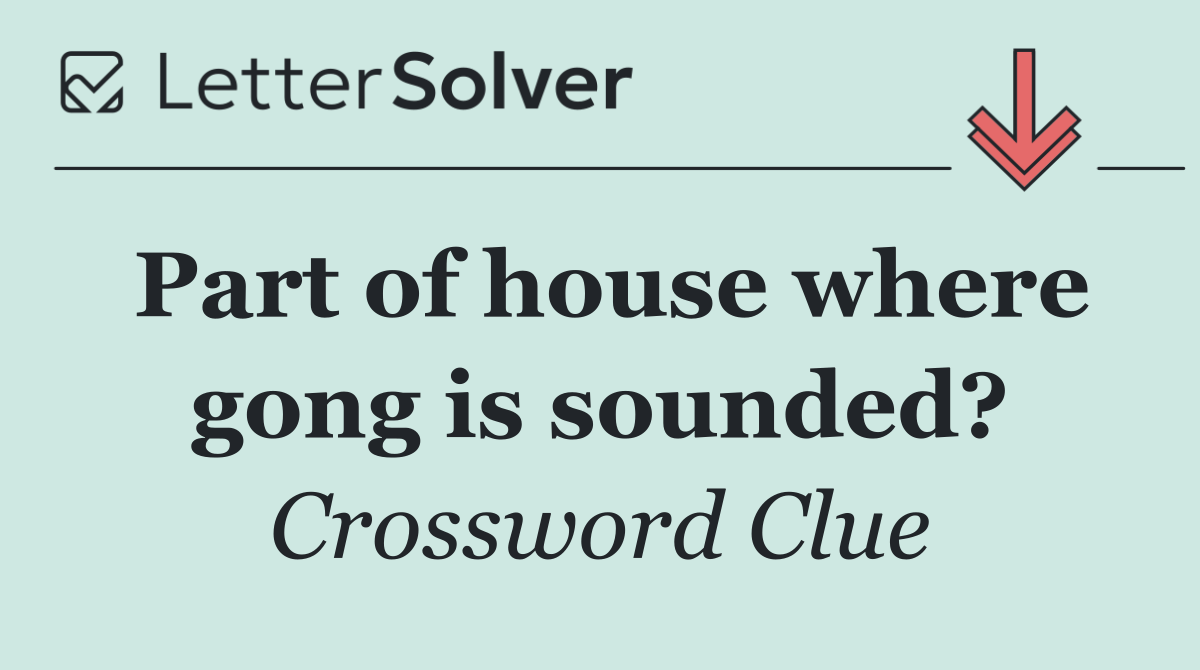 Part of house where gong is sounded?