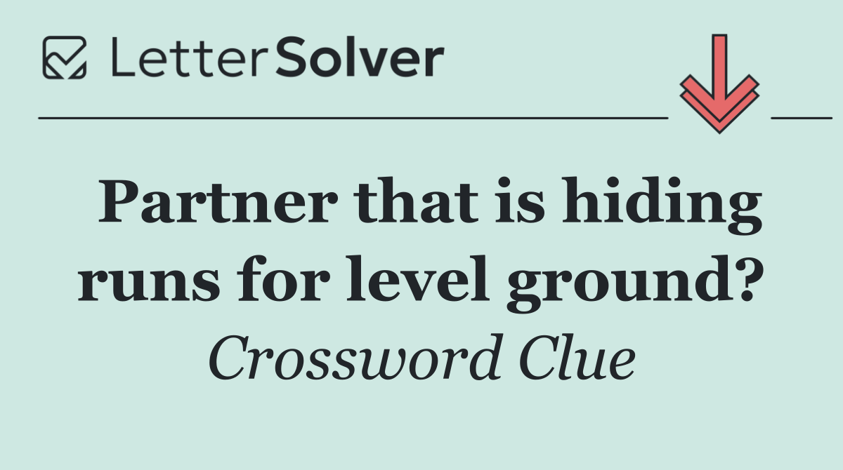 Partner that is hiding runs for level ground?
