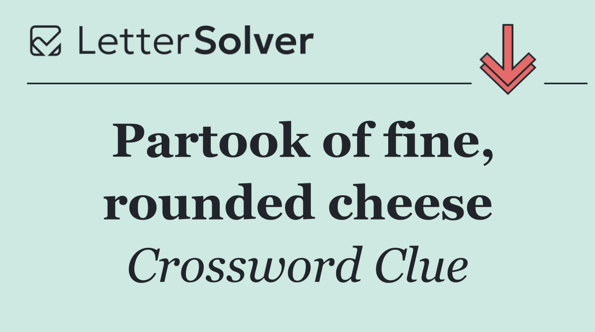 Partook of fine, rounded cheese