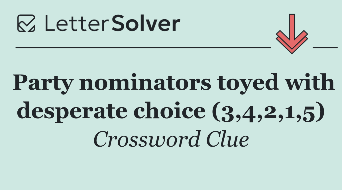Party nominators toyed with desperate choice (3,4,2,1,5)