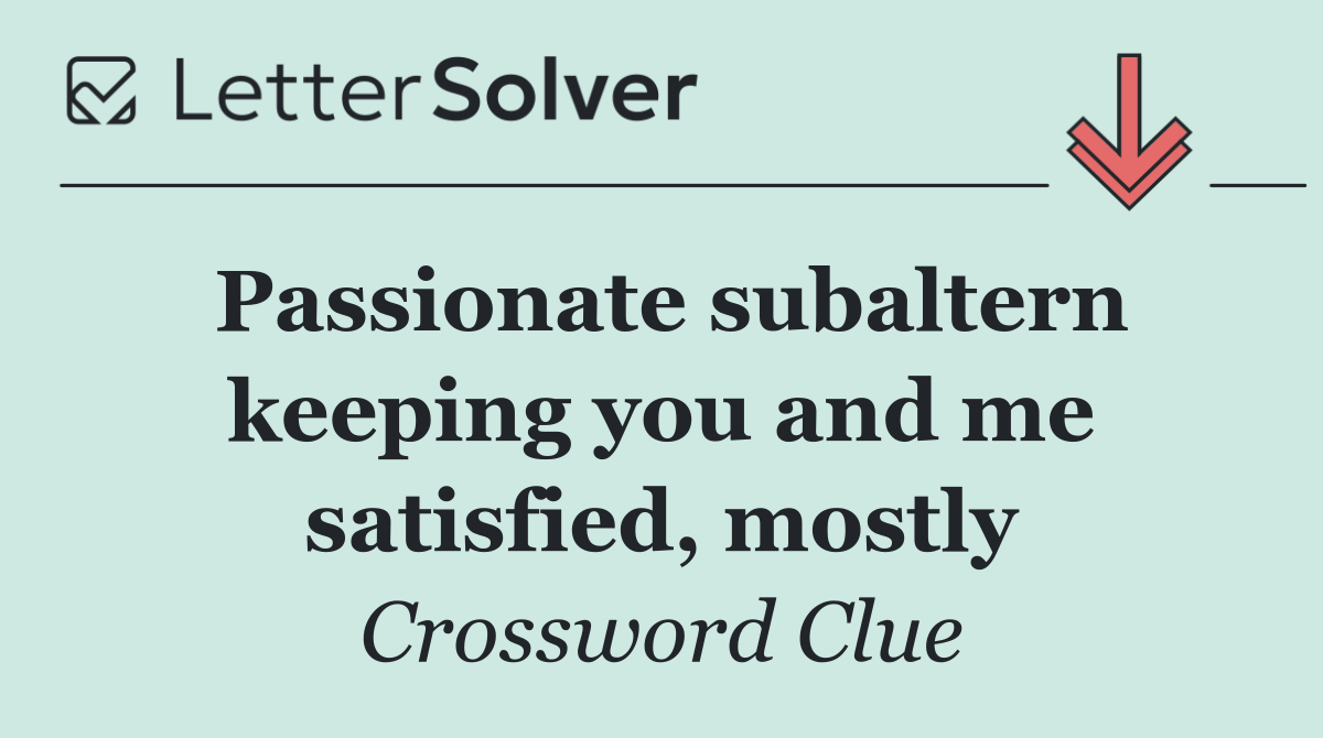 Passionate subaltern keeping you and me satisfied, mostly