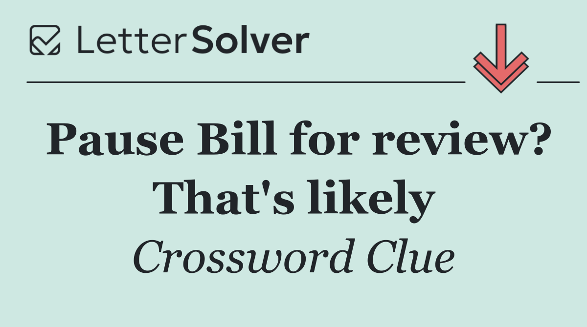 Pause Bill for review? That's likely