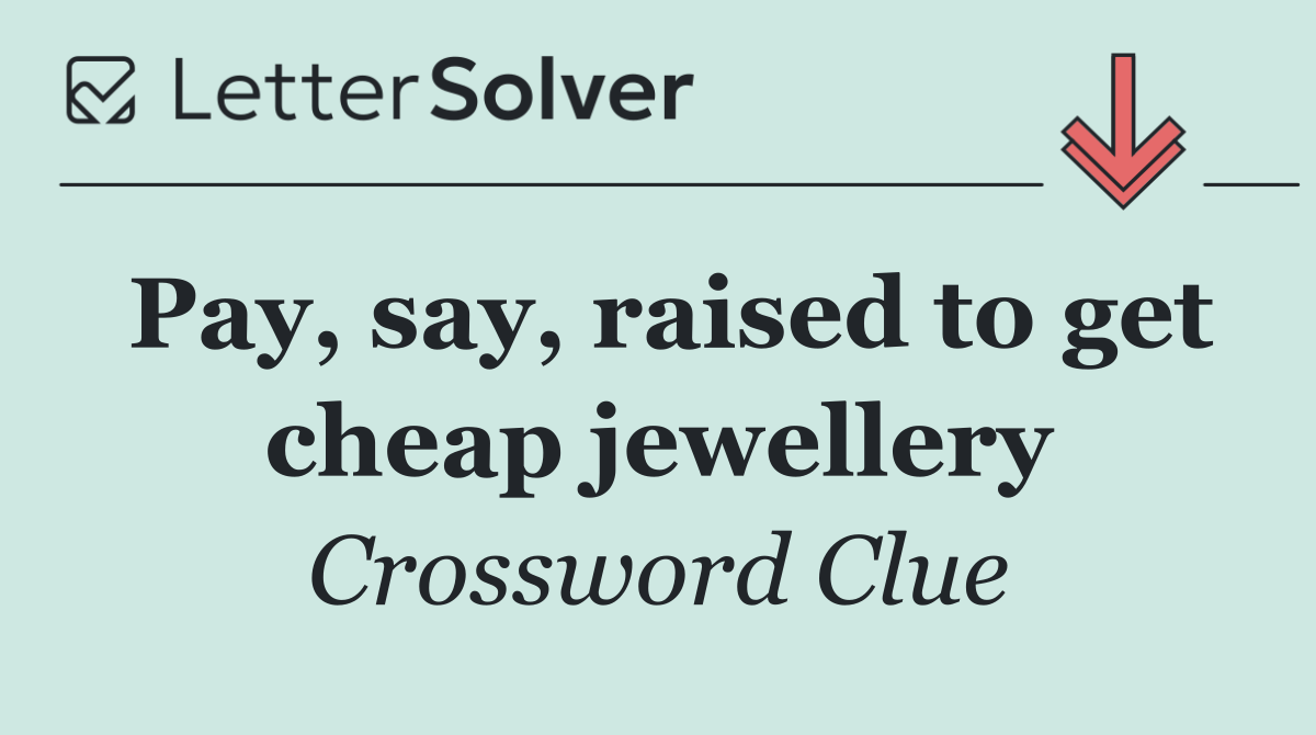 Pay, say, raised to get cheap jewellery