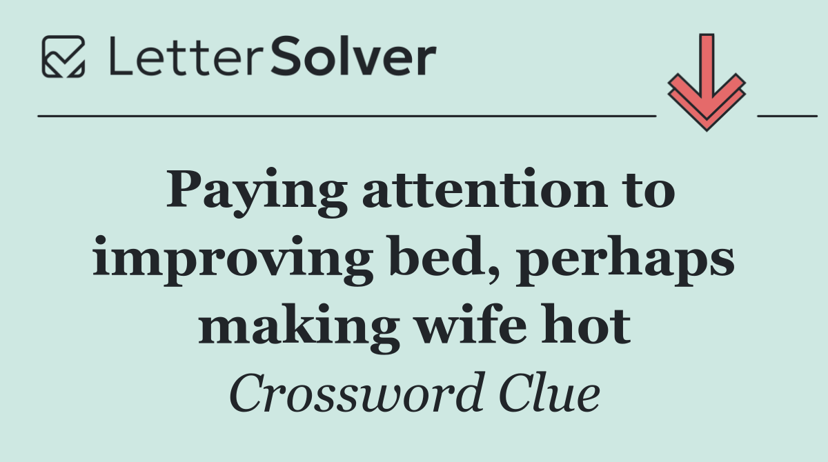 Paying attention to improving bed, perhaps making wife hot