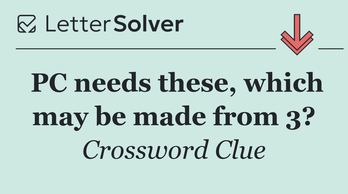 PC needs these, which may be made from 3?