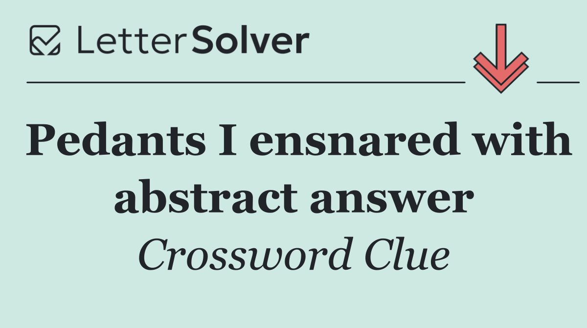 Pedants I ensnared with abstract answer