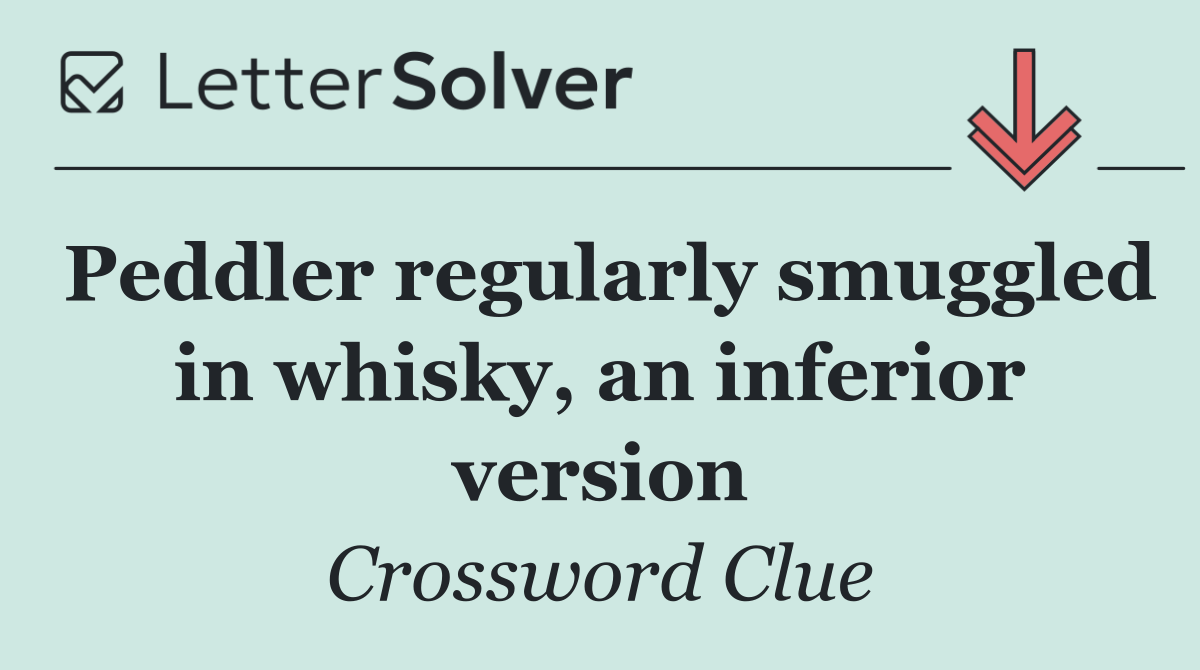 Peddler regularly smuggled in whisky, an inferior version